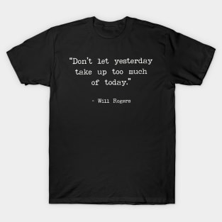 Don’t let yesterday take up too much of today - Will Rogers T-Shirt